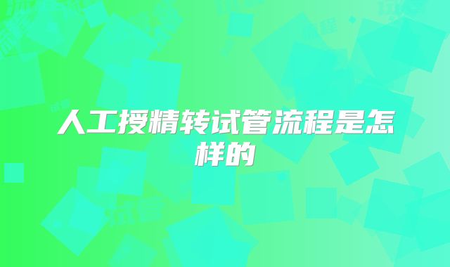 人工授精转试管流程是怎样的
