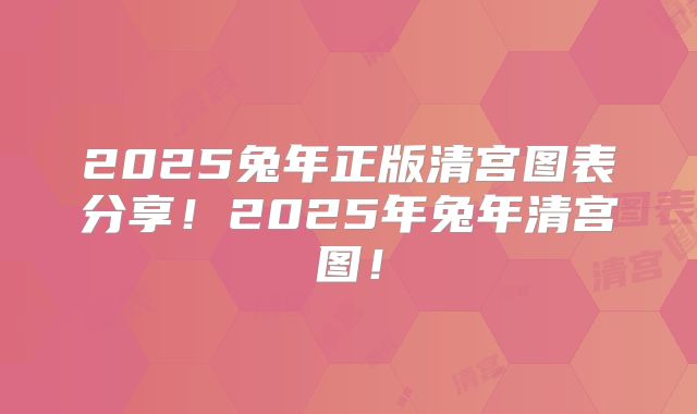 2025兔年正版清宫图表分享！2025年兔年清宫图！