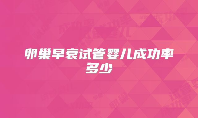卵巢早衰试管婴儿成功率多少