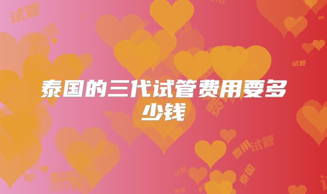 泰国的三代试管费用要多少钱