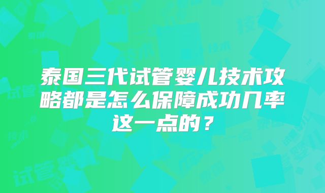 泰国三代试管婴儿技术攻略都是怎么保障成功几率这一点的？