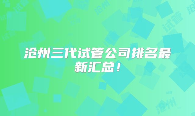 沧州三代试管公司排名最新汇总!