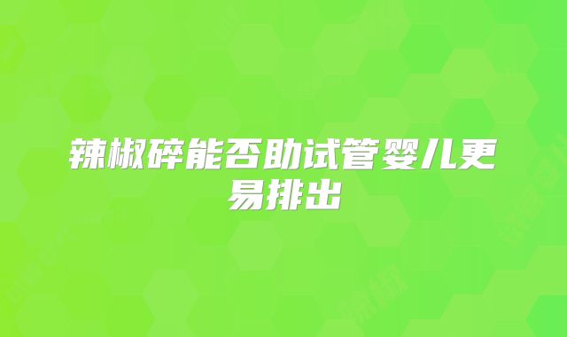 辣椒碎能否助试管婴儿更易排出