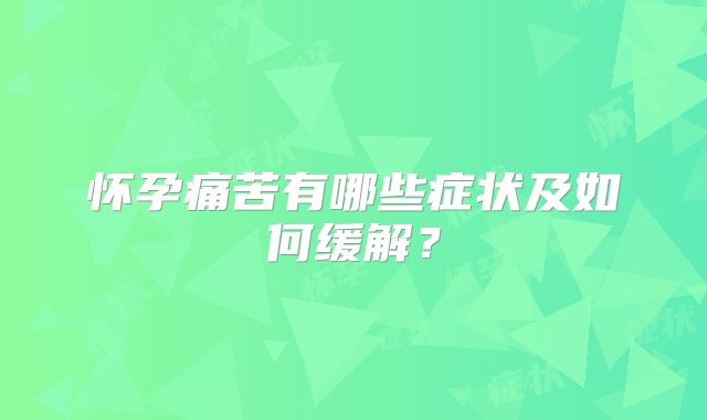 怀孕痛苦有哪些症状及如何缓解?