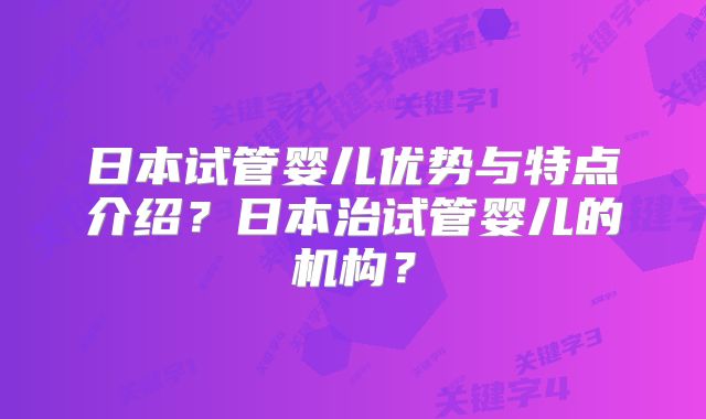 日本试管婴儿优势与特点介绍？日本治试管婴儿的机构？