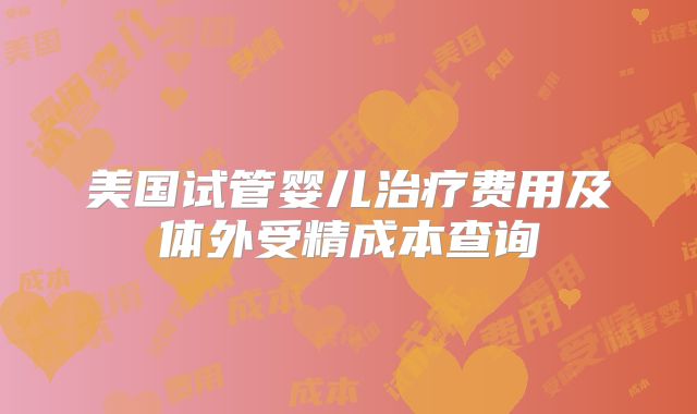 美国试管婴儿治疗费用及体外受精成本查询