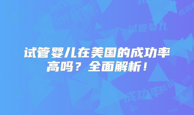 试管婴儿在美国的成功率高吗?全面解析!