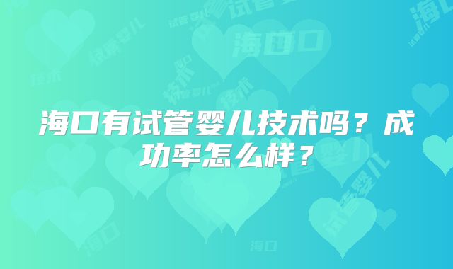 海口有试管婴儿技术吗？成功率怎么样？