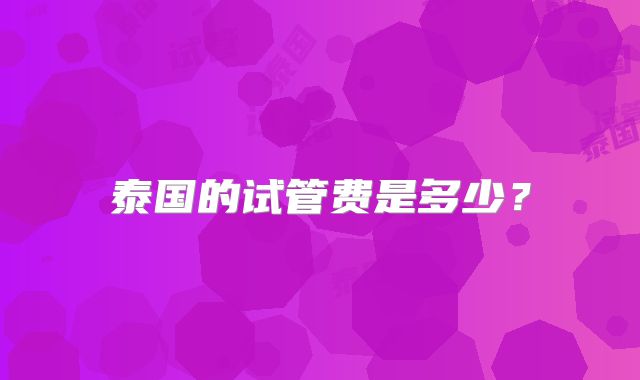泰国的试管费是多少？
