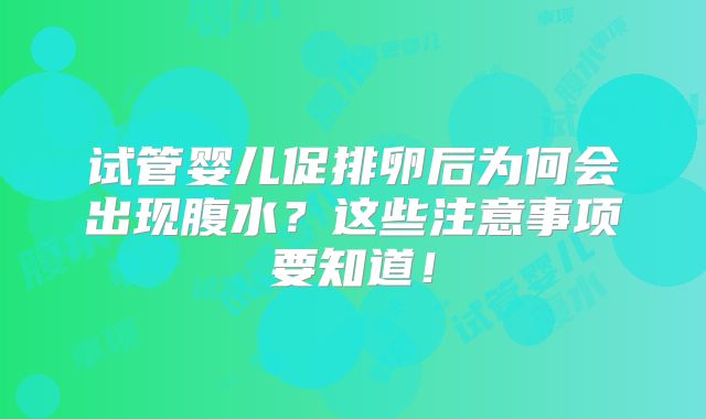 试管婴儿促排卵后为何会出现腹水？这些注意事项要知道！