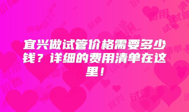 宜兴做试管价格需要多少钱?详细的费用清单在这里!