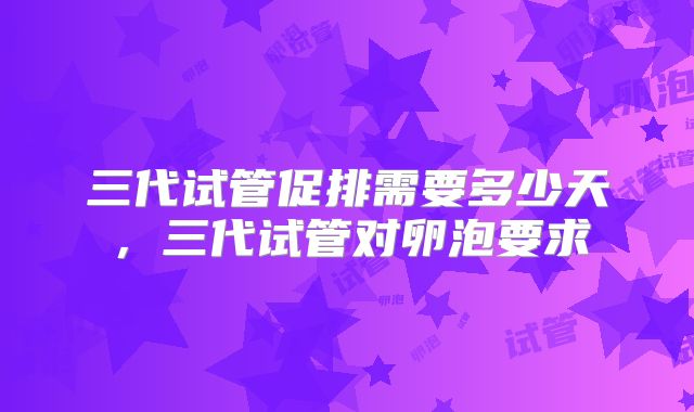 三代试管促排需要多少天，三代试管对卵泡要求