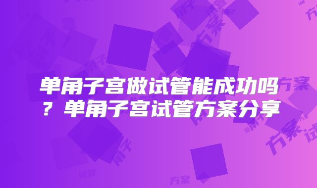单角子宫做试管能成功吗？单角子宫试管方案分享