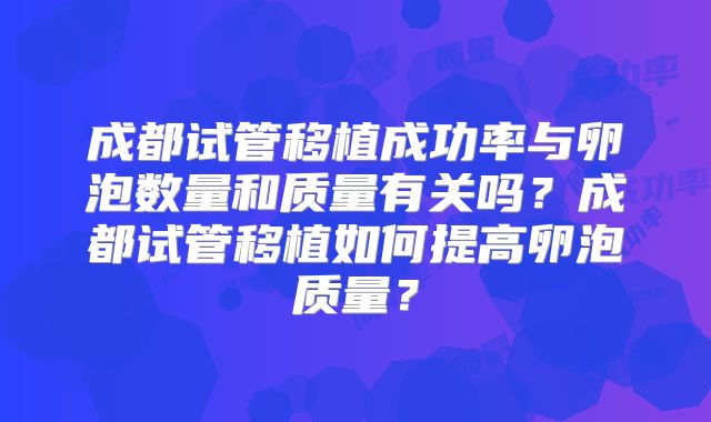 成都试管移植成功率与卵泡数量和质量有关吗？成都试管移植如何提高卵泡质量？