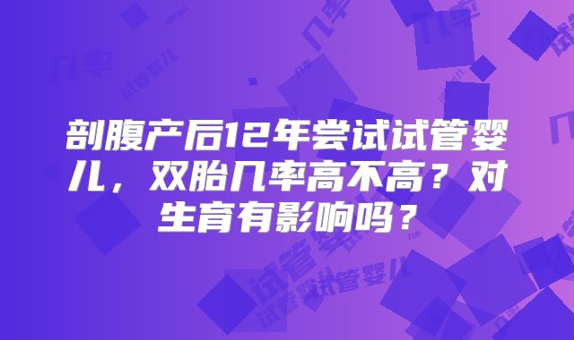 剖腹产后12年尝试试管婴儿，双胎几率高不高？对生育有影响吗？