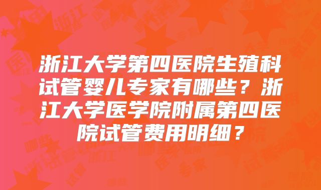 浙江大学第四医院生殖科试管婴儿专家有哪些?浙江大学医学院附属第四医院试管费用明细?