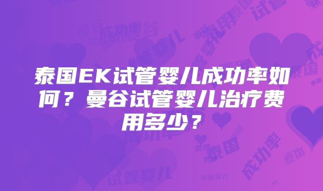 泰国EK试管婴儿成功率如何？曼谷试管婴儿治疗费用多少？