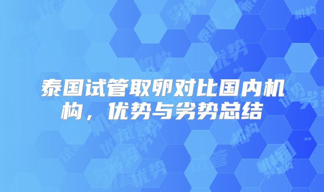 泰国试管取卵对比国内机构，优势与劣势总结