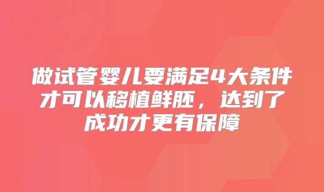 做试管婴儿要满足4大条件才可以移植鲜胚，达到了成功才更有保障