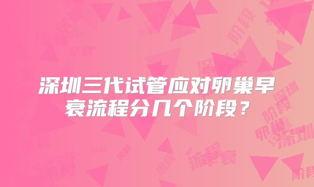 深圳三代试管应对卵巢早衰流程分几个阶段?