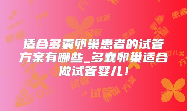 适合多囊卵巢患者的试管方案有哪些_多囊卵巢适合做试管婴儿！