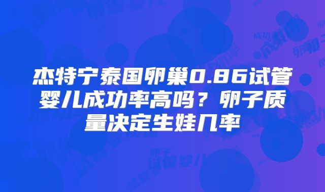 杰特宁泰国卵巢0.86试管婴儿成功率高吗？卵子质量决定生娃几率