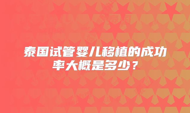 泰国试管婴儿移植的成功率大概是多少？