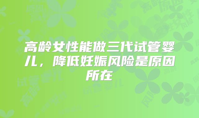 高龄女性能做三代试管婴儿，降低妊娠风险是原因所在