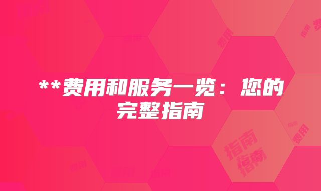**费用和服务一览:您的完整指南