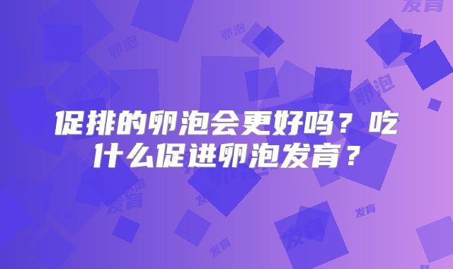 促排的卵泡会更好吗？吃什么促进卵泡发育？