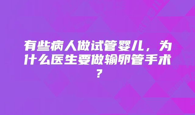 有些病人做试管婴儿，为什么医生要做输卵管手术？