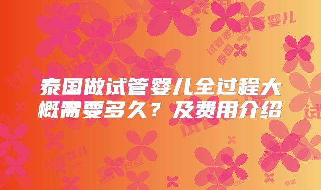 泰国做试管婴儿全过程大概需要多久？及费用介绍