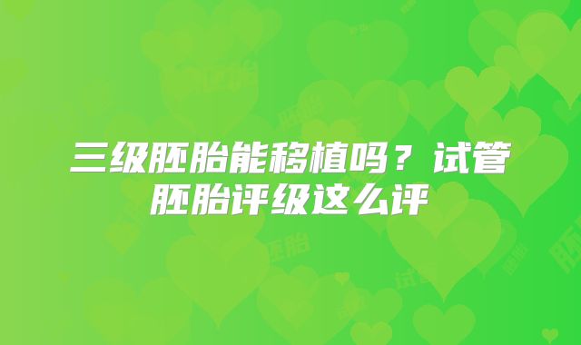 三级胚胎能移植吗？试管胚胎评级这么评