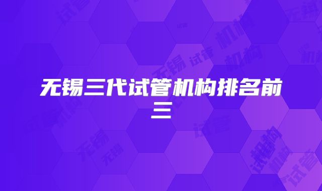 无锡三代试管机构排名前三