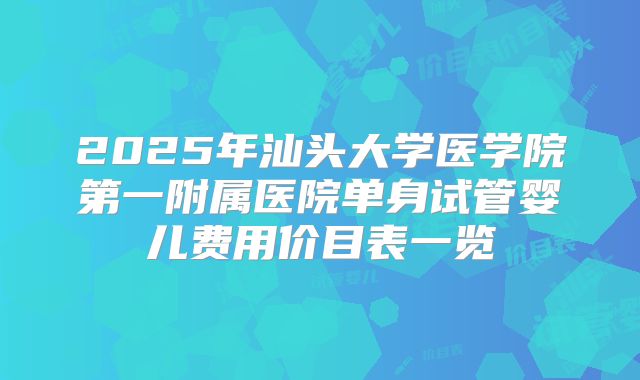 2025年汕头大学医学院第一附属医院单身试管婴儿费用价目表一览