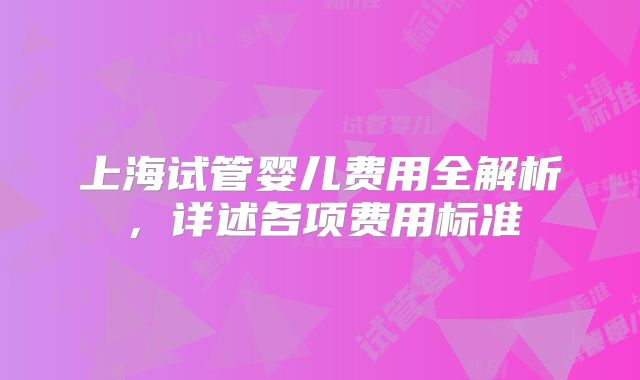 上海试管婴儿费用全解析，详述各项费用标准