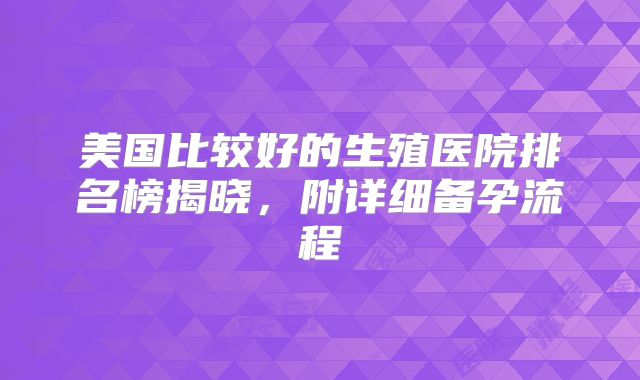 美国比较好的生殖医院排名榜揭晓，附详细备孕流程