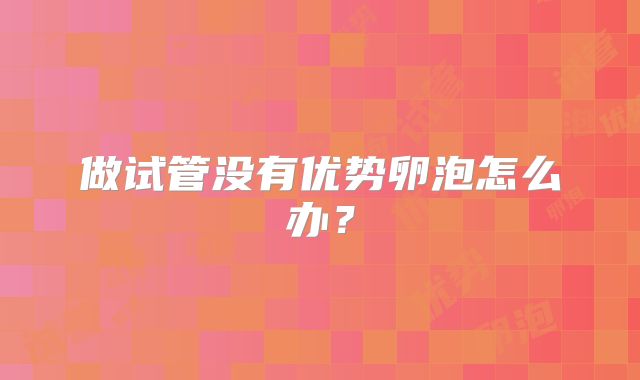 做试管没有优势卵泡怎么办？