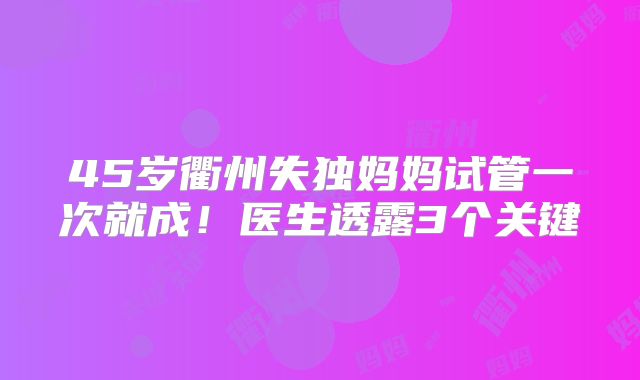 45岁衢州失独妈妈试管一次就成！医生透露3个关键