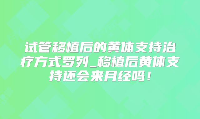试管移植后的黄体支持治疗方式罗列_移植后黄体支持还会来月经吗!