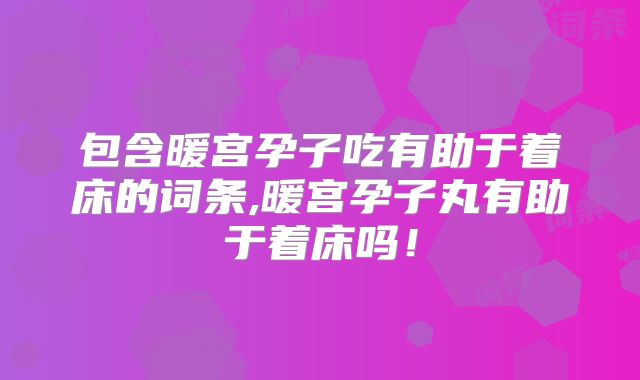 包含暖宫孕子吃有助于着床的词条,暖宫孕子丸有助于着床吗!