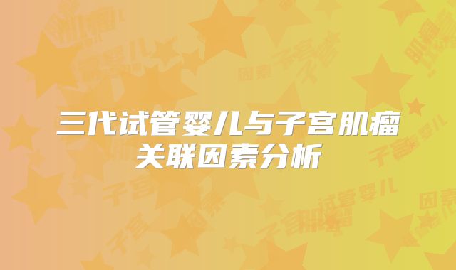 三代试管婴儿与子宫肌瘤关联因素分析
