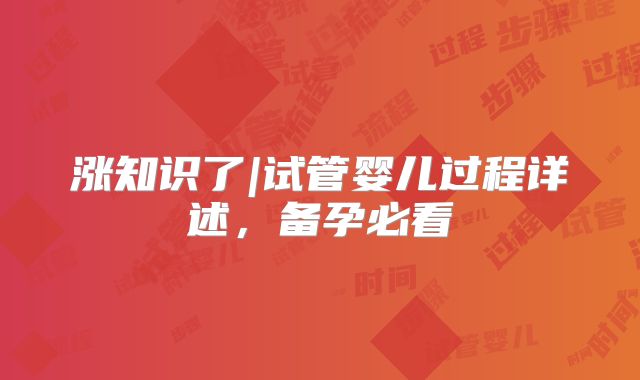 涨知识了|试管婴儿过程详述,备孕必看