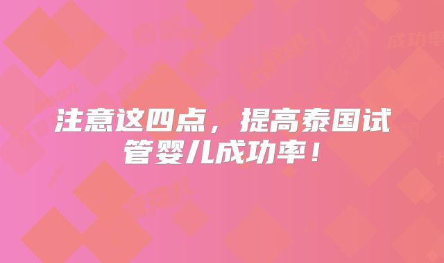 注意这四点，提高泰国试管婴儿成功率！