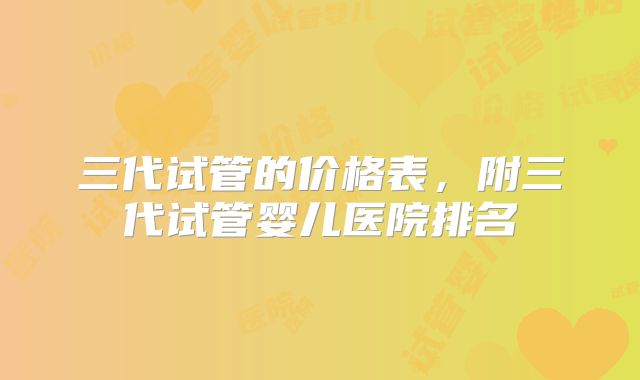 三代试管的价格表，附三代试管婴儿医院排名