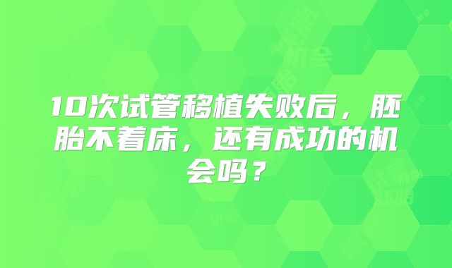 10次试管移植失败后，胚胎不着床，还有成功的机会吗？