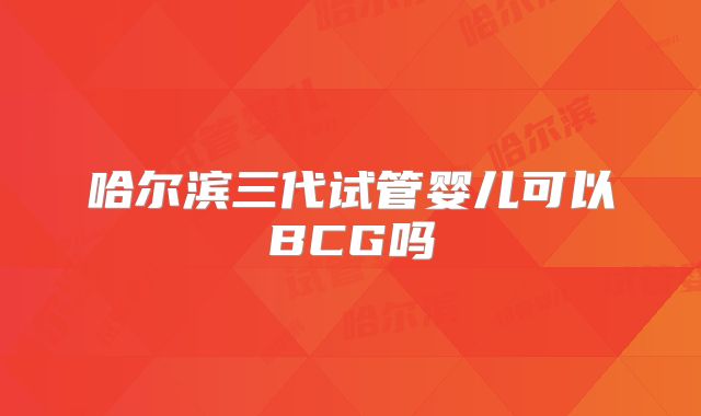 哈尔滨三代试管婴儿可以BCG吗