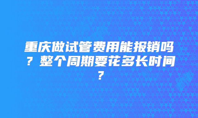重庆做试管费用能报销吗？整个周期要花多长时间？
