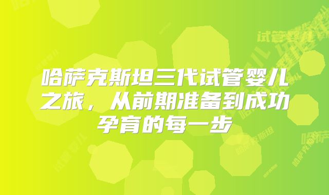 哈萨克斯坦三代试管婴儿之旅，从前期准备到成功孕育的每一步