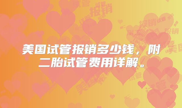 美国试管报销多少钱，附二胎试管费用详解。